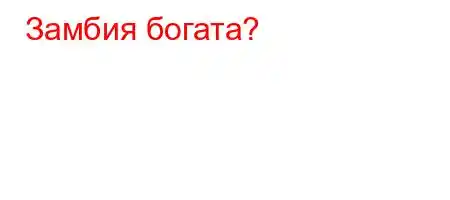 Замбия богата?